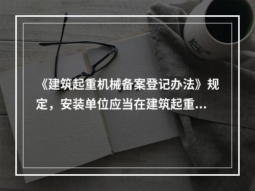 《建筑起重机械备案登记办法》规定，安装单位应当在建筑起重机械