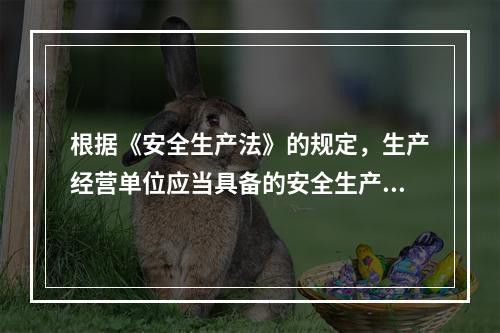 根据《安全生产法》的规定，生产经营单位应当具备的安全生产条件