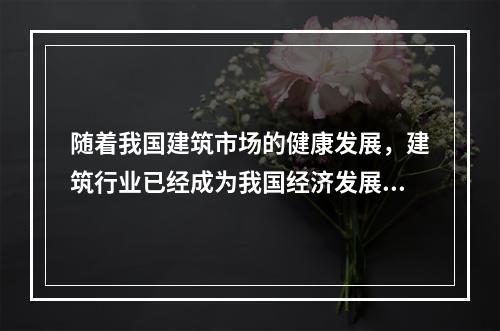 随着我国建筑市场的健康发展，建筑行业已经成为我国经济发展的支