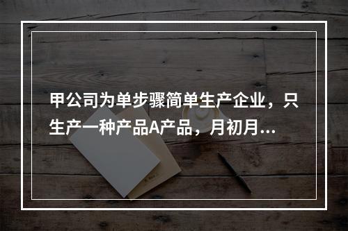 甲公司为单步骤简单生产企业，只生产一种产品A产品，月初月末在