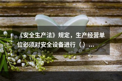 《安全生产法》规定，生产经营单位必须对安全设备进行（ ）维护