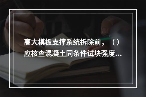 高大模板支撑系统拆除前，（ ）应核查混凝土同条件试块强度报告