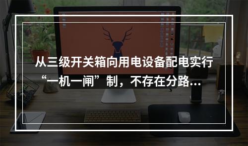 从三级开关箱向用电设备配电实行“一机一闸”制，不存在分路问题