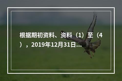 根据期初资料、资料（1）至（4），2019年12月31日甲企