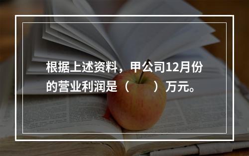 根据上述资料，甲公司12月份的营业利润是（　　）万元。