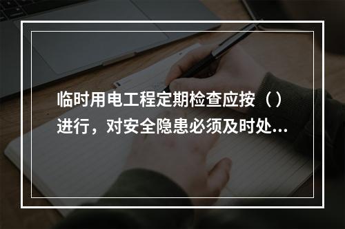 临时用电工程定期检查应按（ ）进行，对安全隐患必须及时处理，