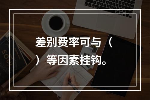 差别费率可与（ ）等因素挂钩。