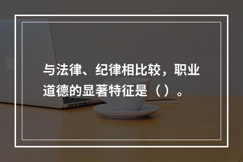 与法律、纪律相比较，职业道德的显著特征是（ ）。