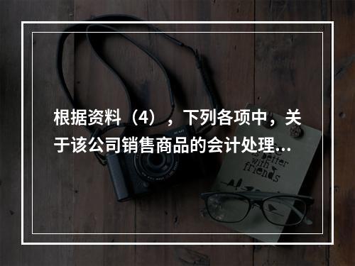 根据资料（4），下列各项中，关于该公司销售商品的会计处理正确