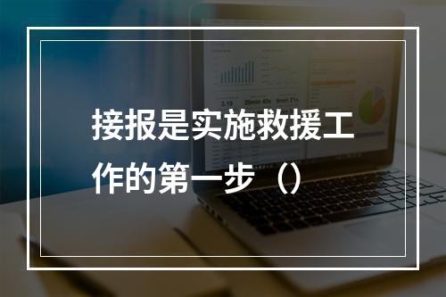 接报是实施救援工作的第一步（）