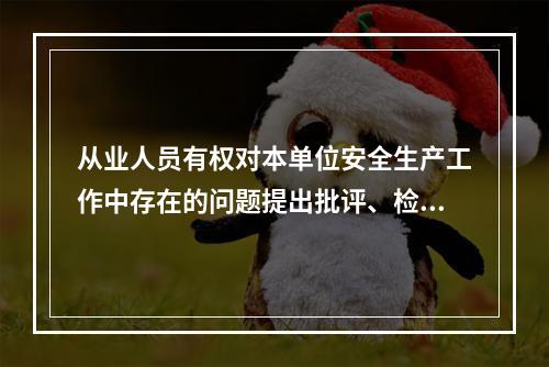 从业人员有权对本单位安全生产工作中存在的问题提出批评、检举、