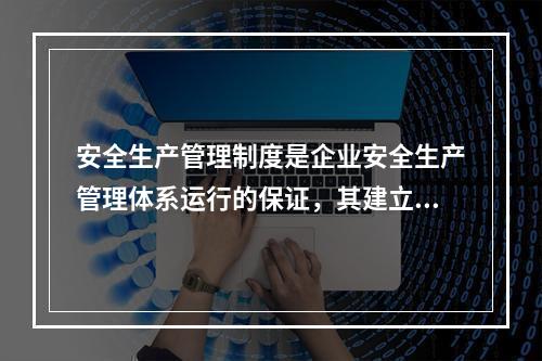 安全生产管理制度是企业安全生产管理体系运行的保证，其建立必须