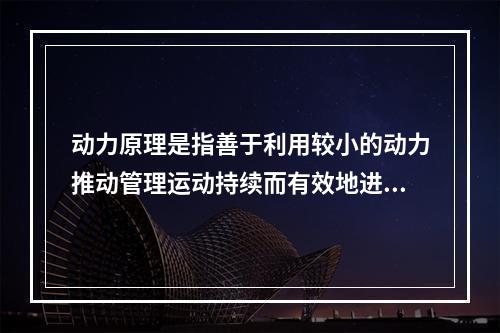 动力原理是指善于利用较小的动力推动管理运动持续而有效地进行下