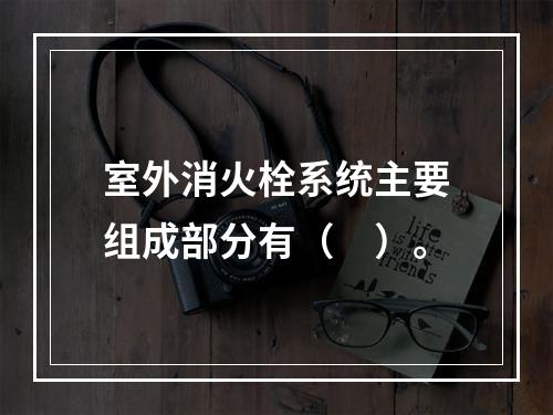 室外消火栓系统主要组成部分有（　）。