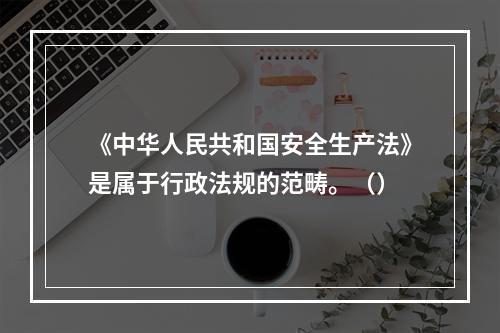 《中华人民共和国安全生产法》是属于行政法规的范畴。（）