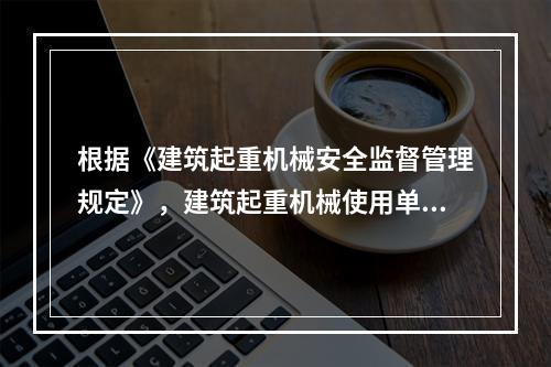 根据《建筑起重机械安全监督管理规定》，建筑起重机械使用单位应