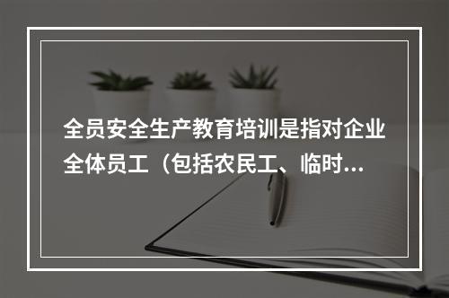 全员安全生产教育培训是指对企业全体员工（包括农民工、临时工）