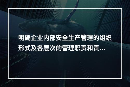 明确企业内部安全生产管理的组织形式及各层次的管理职责和责任人