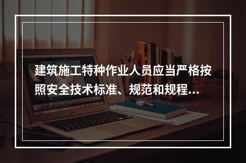 建筑施工特种作业人员应当严格按照安全技术标准、规范和规程进行