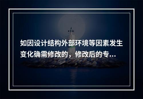 如因设计结构外部环境等因素发生变化确需修改的，修改后的专项方