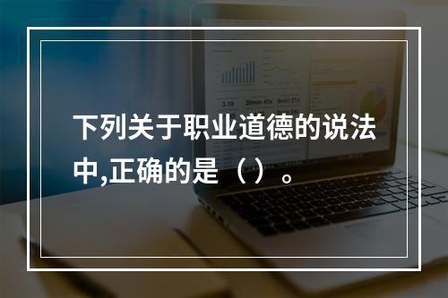 下列关于职业道德的说法中,正确的是（ ）。