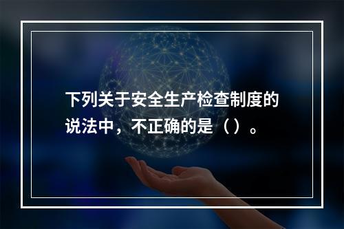 下列关于安全生产检查制度的说法中，不正确的是（ ）。