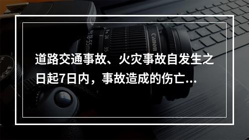 道路交通事故、火灾事故自发生之日起7日内，事故造成的伤亡人数