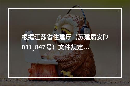 根据江苏省住建厅（苏建质安[2011]847号）文件规定，对