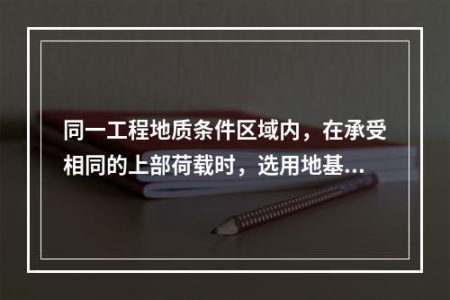 同一工程地质条件区域内，在承受相同的上部荷载时，选用地基最浅