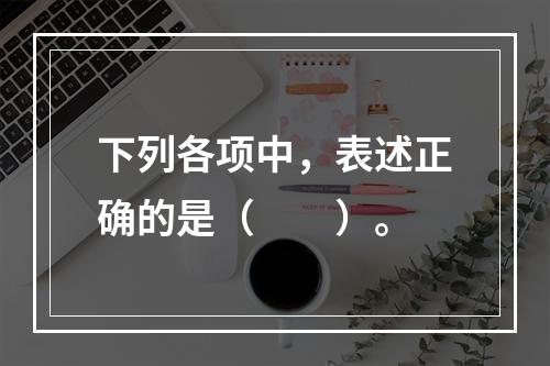 下列各项中，表述正确的是（　　）。