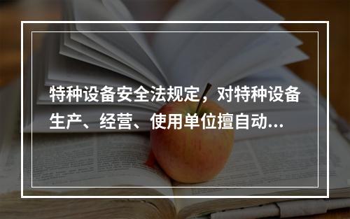 特种设备安全法规定，对特种设备生产、经营、使用单位擅自动用、