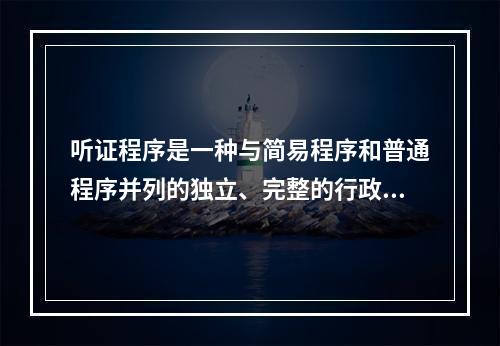 听证程序是一种与简易程序和普通程序并列的独立、完整的行政处罚