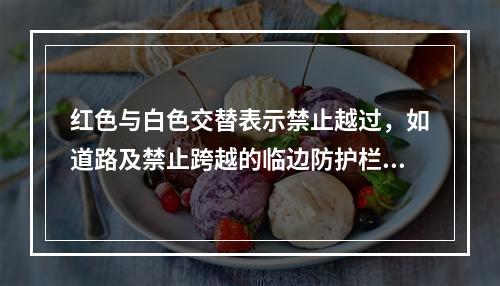 红色与白色交替表示禁止越过，如道路及禁止跨越的临边防护栏杆等