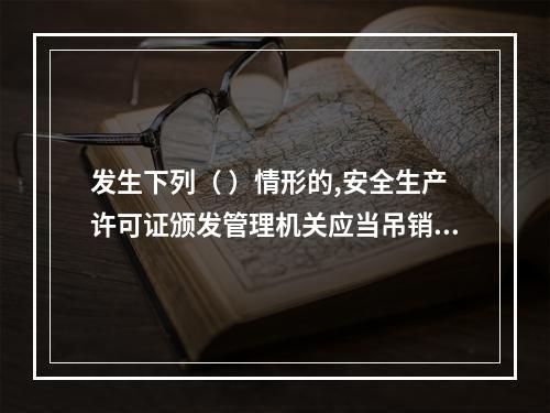 发生下列（ ）情形的,安全生产许可证颁发管理机关应当吊销企业