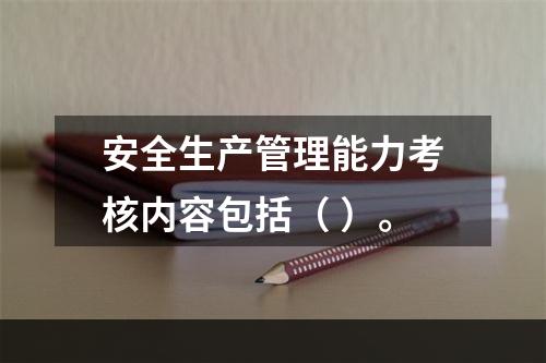 安全生产管理能力考核内容包括（ ）。