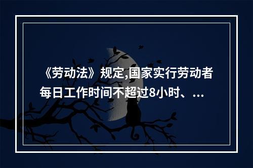 《劳动法》规定,国家实行劳动者每日工作时间不超过8小时、平均