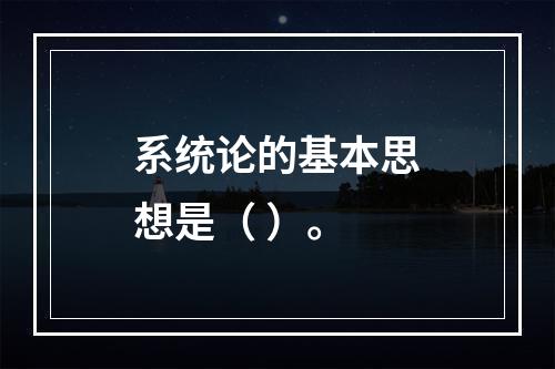 系统论的基本思想是（ ）。