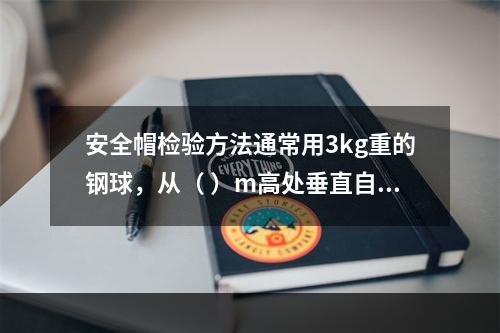 安全帽检验方法通常用3kg重的钢球，从（ ）m高处垂直自由坠