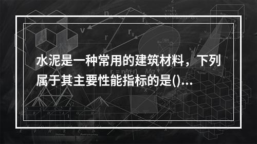 水泥是一种常用的建筑材料，下列属于其主要性能指标的是()。