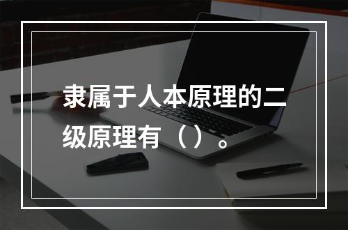 隶属于人本原理的二级原理有（ ）。