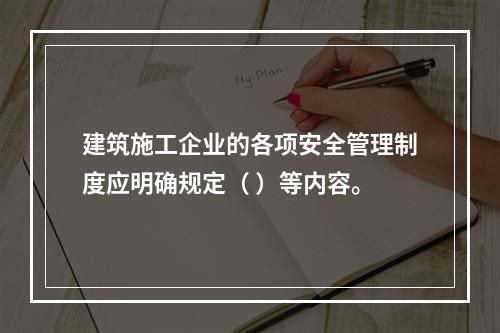 建筑施工企业的各项安全管理制度应明确规定（ ）等内容。