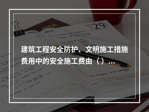 建筑工程安全防护、文明施工措施费用中的安全施工费由（ ）组成