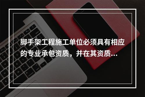 脚手架工程施工单位必须具有相应的专业承包资质，并在其资质许可