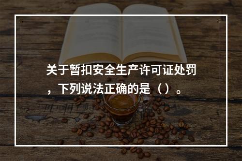 关于暂扣安全生产许可证处罚，下列说法正确的是（ ）。