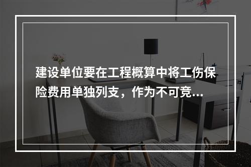 建设单位要在工程概算中将工伤保险费用单独列支，作为不可竞争费