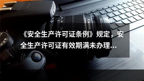 《安全生产许可证条例》规定，安全生产许可证有效期满未办理延期