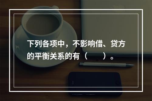 下列各项中，不影响借、贷方的平衡关系的有（　　）。