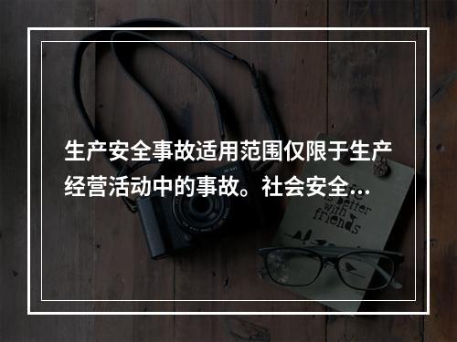 生产安全事故适用范围仅限于生产经营活动中的事故。社会安全、自