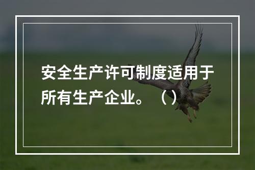 安全生产许可制度适用于所有生产企业。（ ）