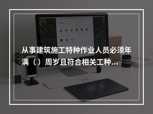 从事建筑施工特种作业人员必须年满（ ）周岁且符合相关工种的年